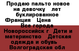 Продаю пальто новое на девочку 7 лет, буклированное, Франция › Цена ­ 2 300 - Все города, Новороссийск г. Дети и материнство » Детская одежда и обувь   . Волгоградская обл.